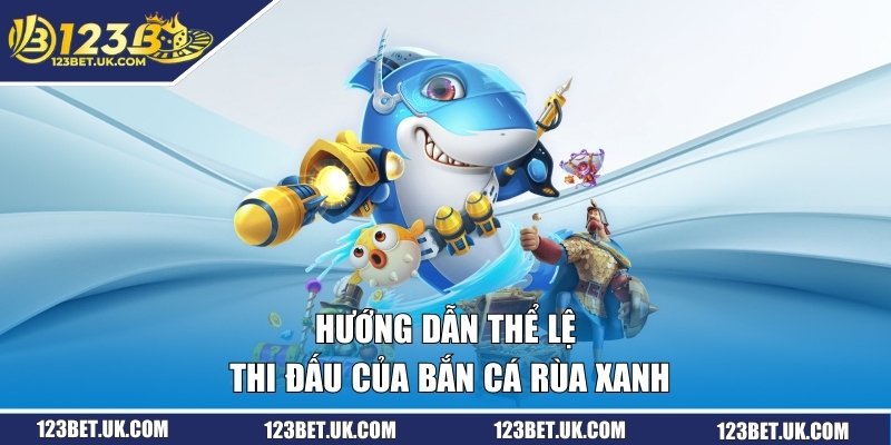 Bắn Cá Rùa Xanh | Phiên Bản Fishing Được Ưa Chuộng 2026 2 Hướng dẫn thể lệ thi đấu của bắn cá rùa xanh