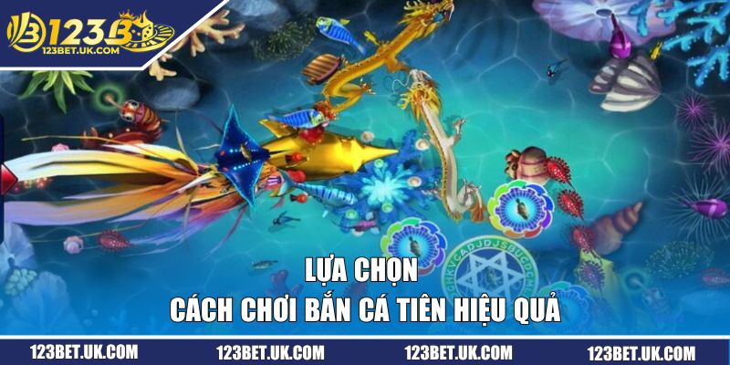 Cách Chơi Bắn Cá Tiên 123BET - Đánh Đâu Thắng Đó Cùng Cao Thủ 3 Lựa chọn cách chơi bắn cá tiên hiệu quả